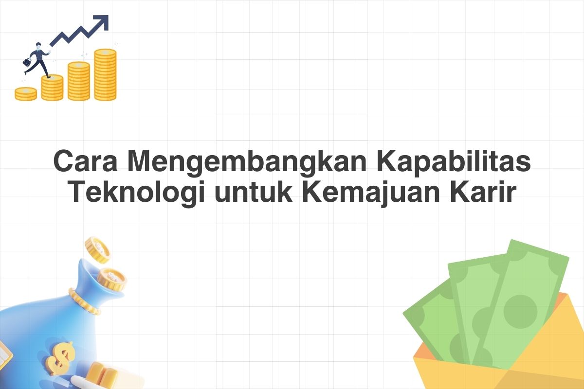 Cara Mengembangkan Kapabilitas Teknologi untuk Kemajuan Karir