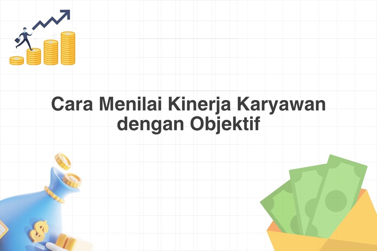 Cara Menilai Kinerja Karyawan dengan Objektif
