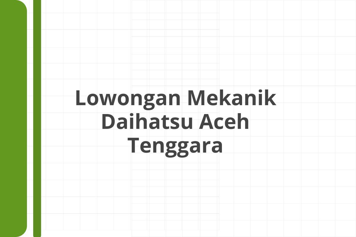 Lowongan Mekanik Daihatsu Aceh Tenggara