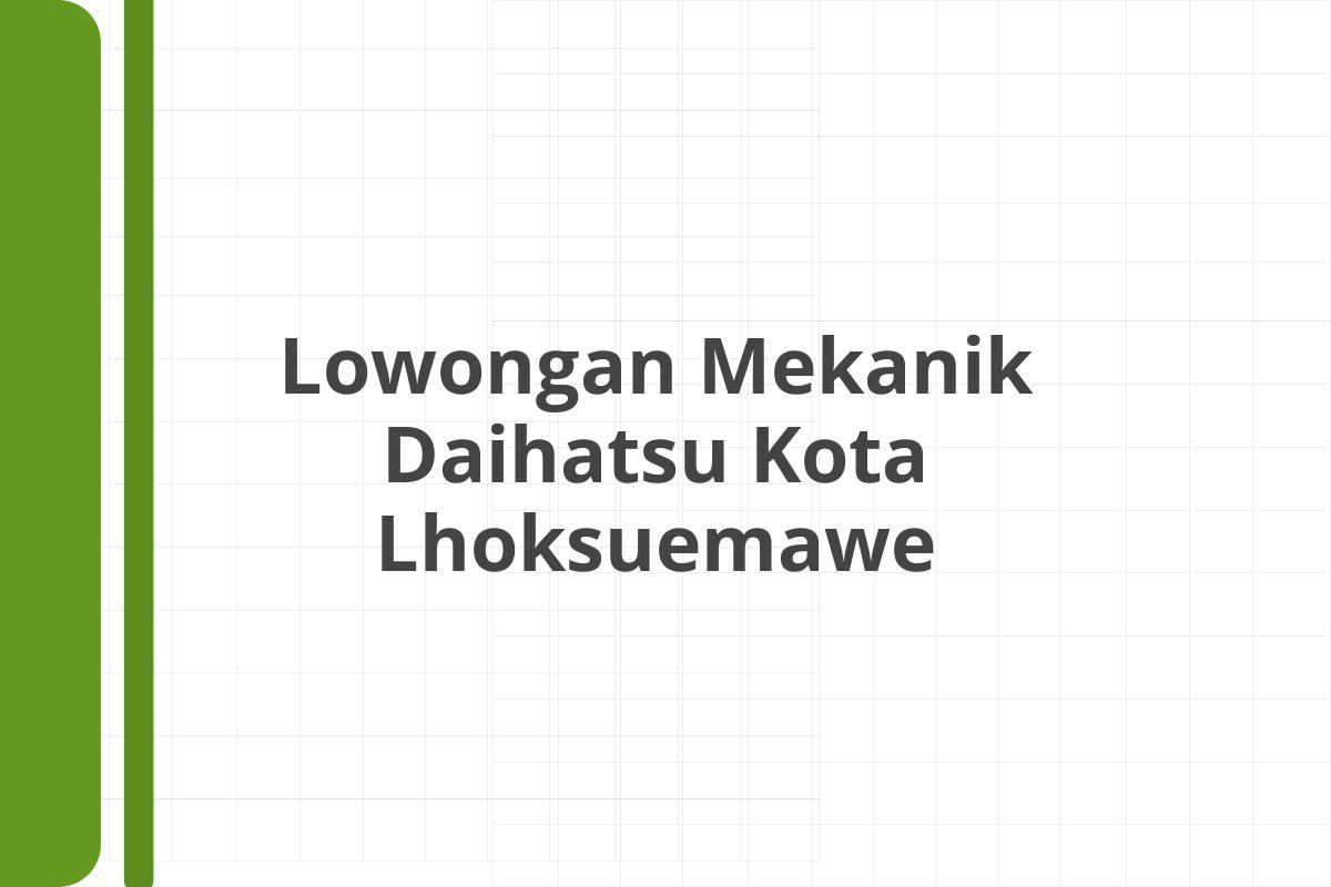 Lowongan Mekanik Daihatsu Kota Lhoksuemawe