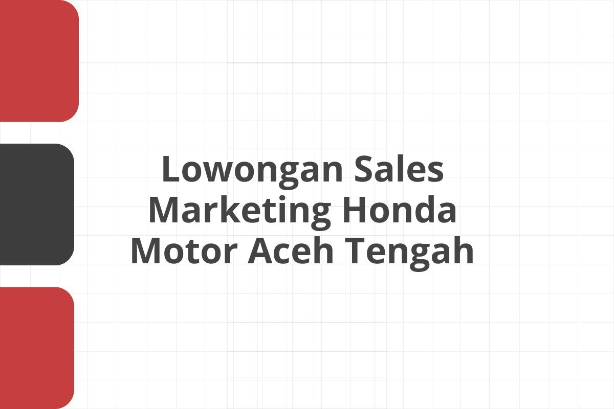 Lowongan Sales Marketing Honda Motor Aceh Tengah