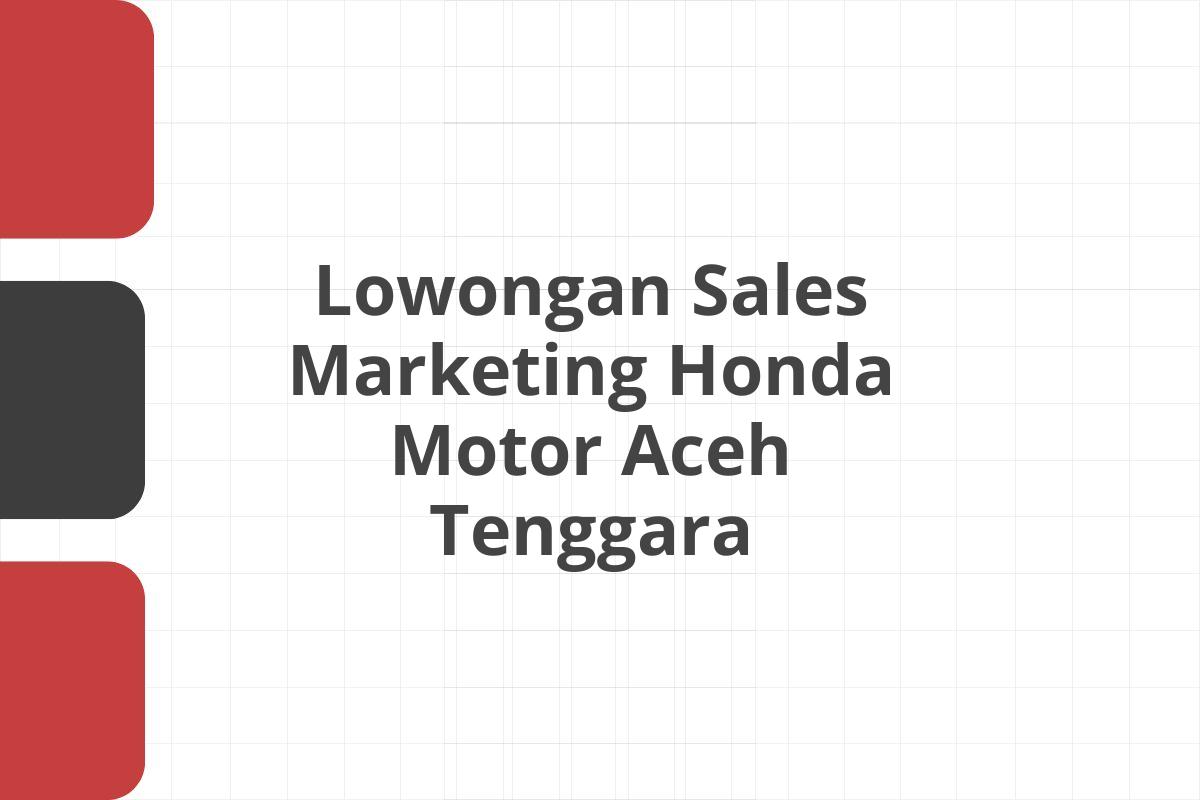 Lowongan Sales Marketing Honda Motor Aceh Tenggara