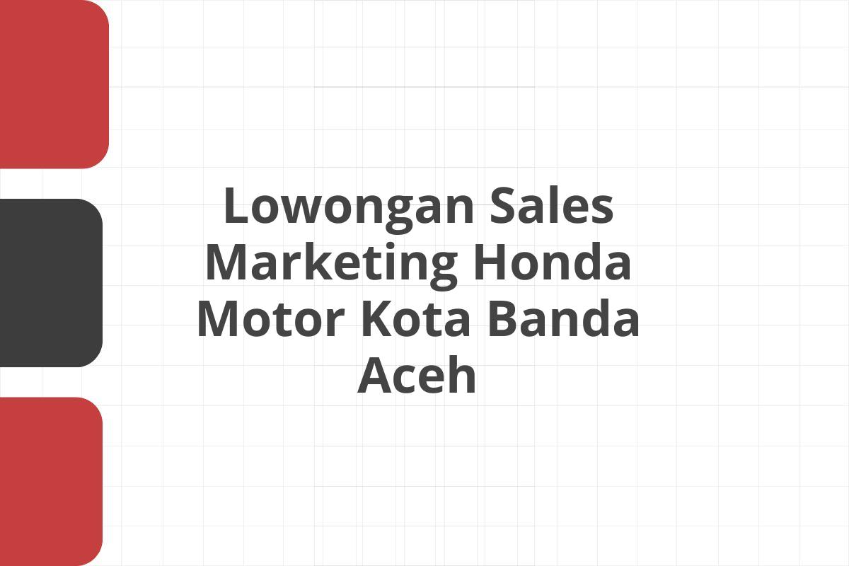 Lowongan Sales Marketing Honda Motor Kota Banda Aceh