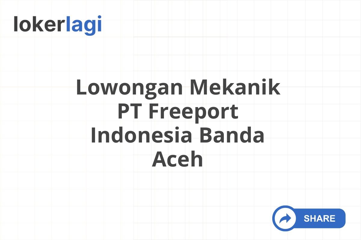 Lowongan Mekanik PT Freeport Indonesia Banda Aceh
