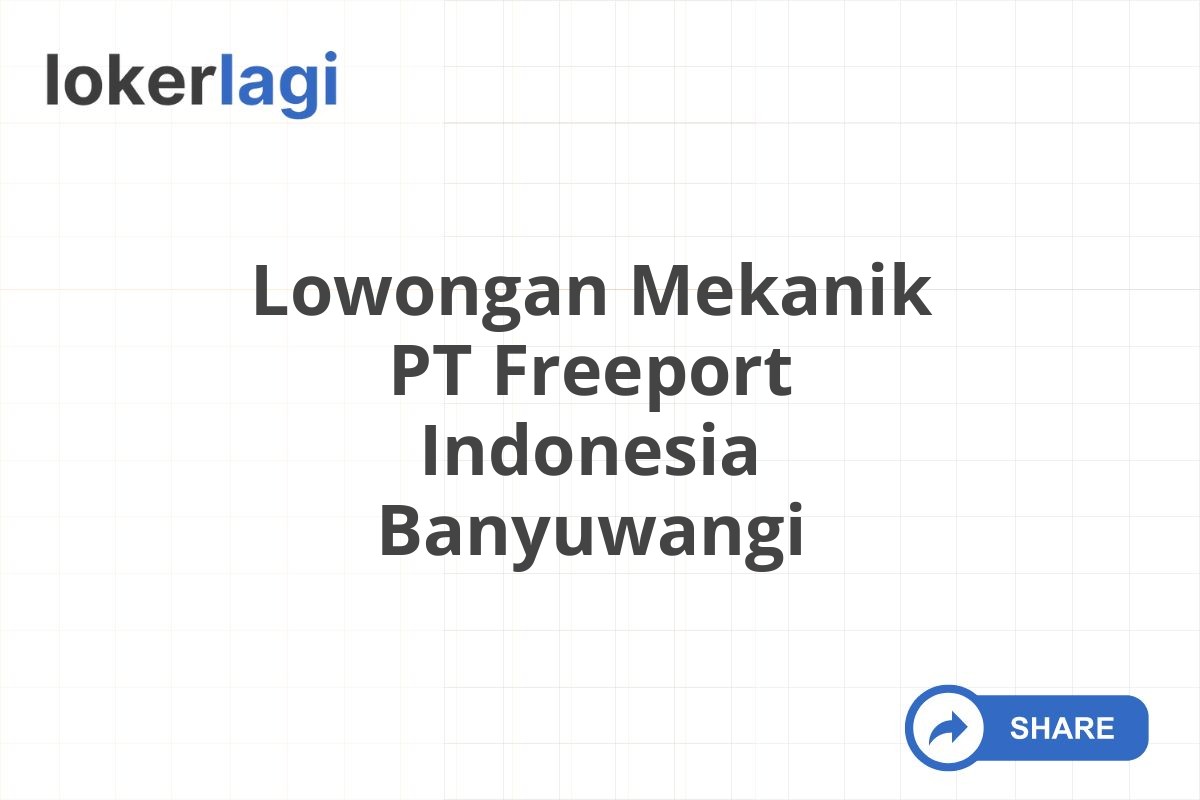 Lowongan Mekanik PT Freeport Indonesia Banyuwangi