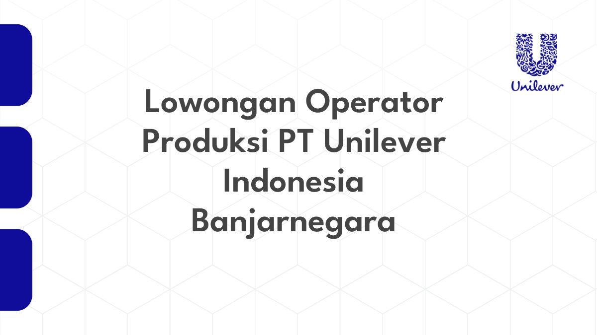 Lowongan Operator Produksi PT Unilever Indonesia Banjarnegara