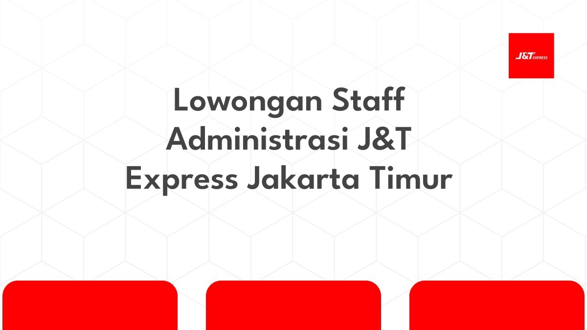 Lowongan Staff Administrasi J&T Express Jakarta Timur