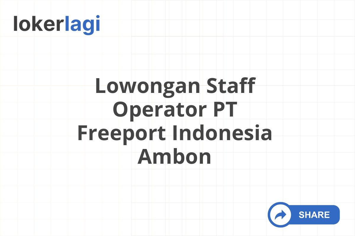Lowongan Staff Operator PT Freeport Indonesia Ambon