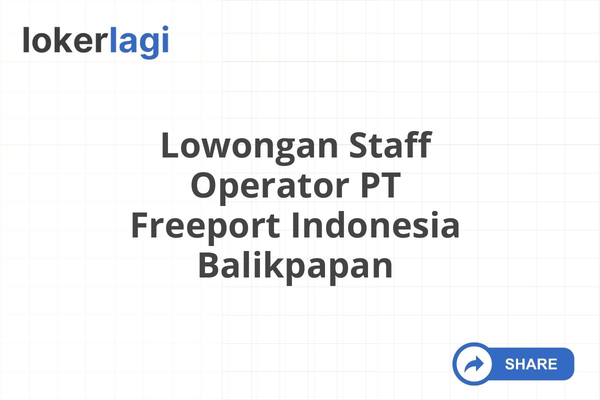 Lowongan Staff Operator PT Freeport Indonesia Balikpapan