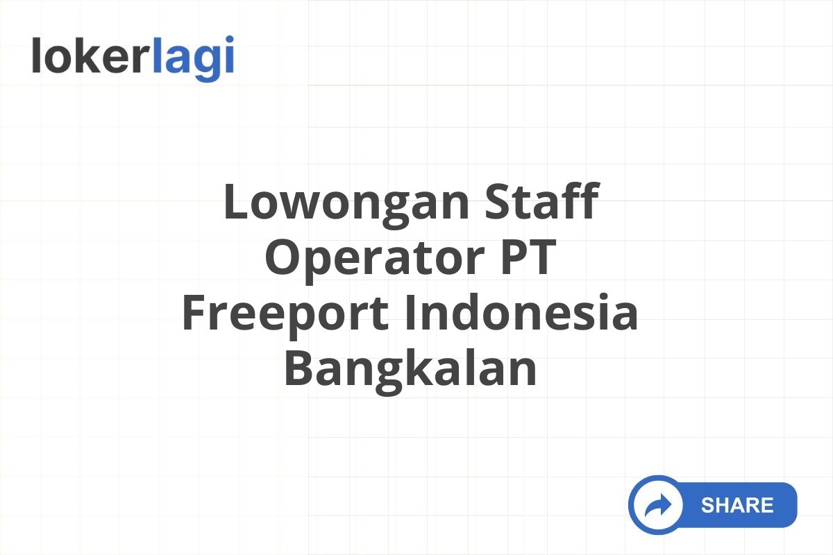 Lowongan Staff Operator PT Freeport Indonesia Bangkalan