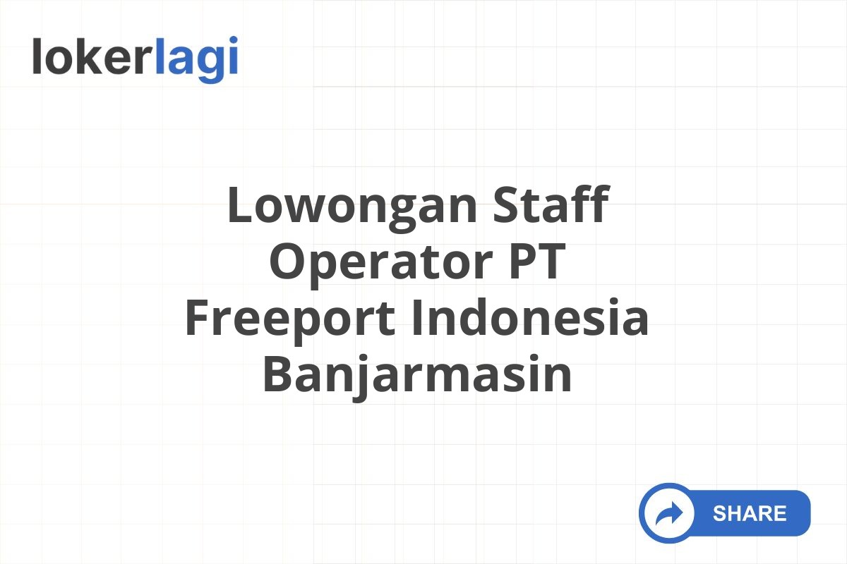 Lowongan Staff Operator PT Freeport Indonesia Banjarmasin