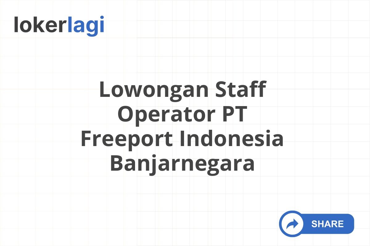 Lowongan Staff Operator PT Freeport Indonesia Banjarnegara