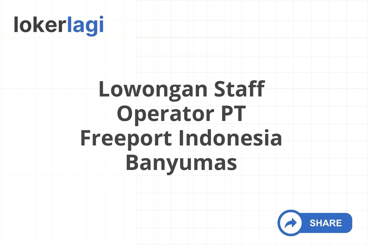 Lowongan Staff Operator PT Freeport Indonesia Banyumas