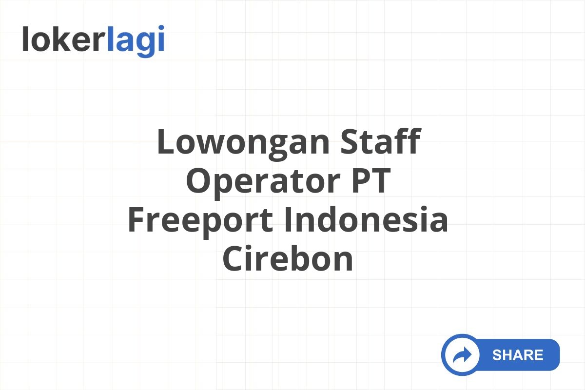 Lowongan Staff Operator PT Freeport Indonesia Cirebon
