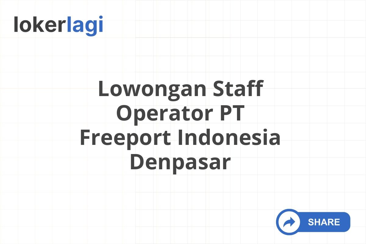 Lowongan Staff Operator PT Freeport Indonesia Denpasar
