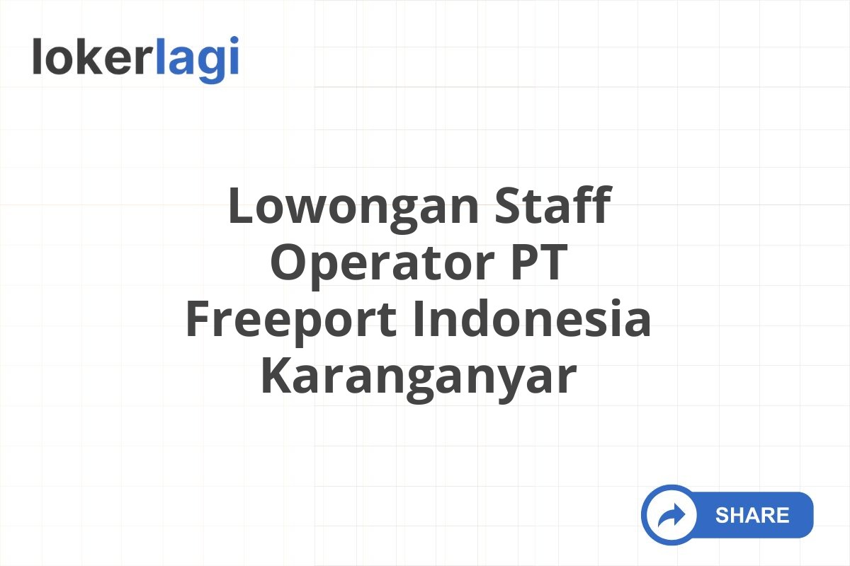 Lowongan Staff Operator PT Freeport Indonesia Karanganyar