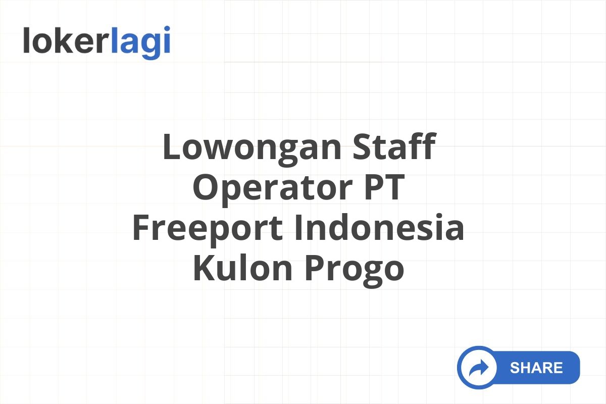 Lowongan Staff Operator PT Freeport Indonesia Kulon Progo