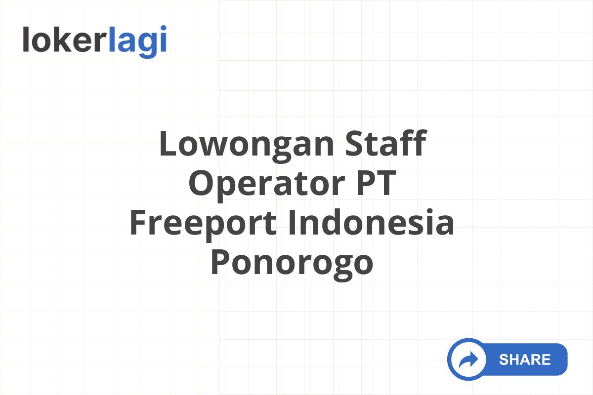 Lowongan Staff Operator PT Freeport Indonesia Ponorogo