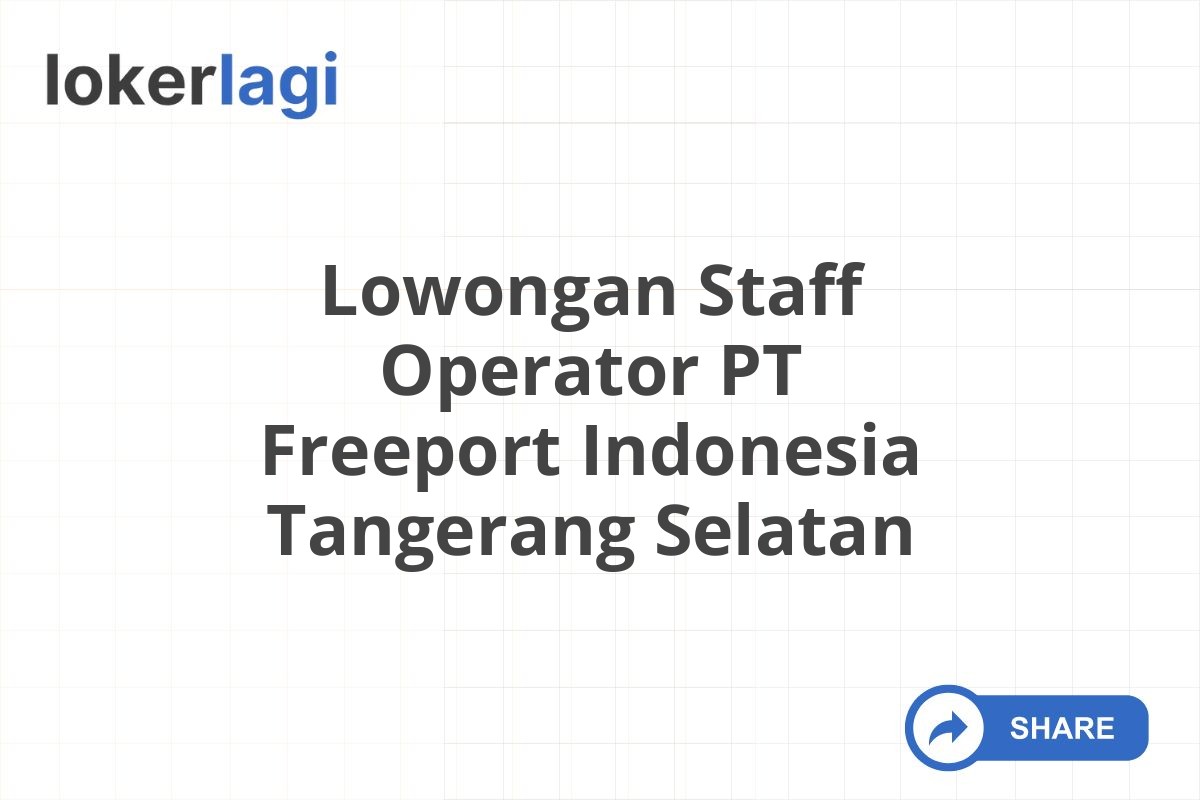 Lowongan Staff Operator PT Freeport Indonesia Tangerang Selatan