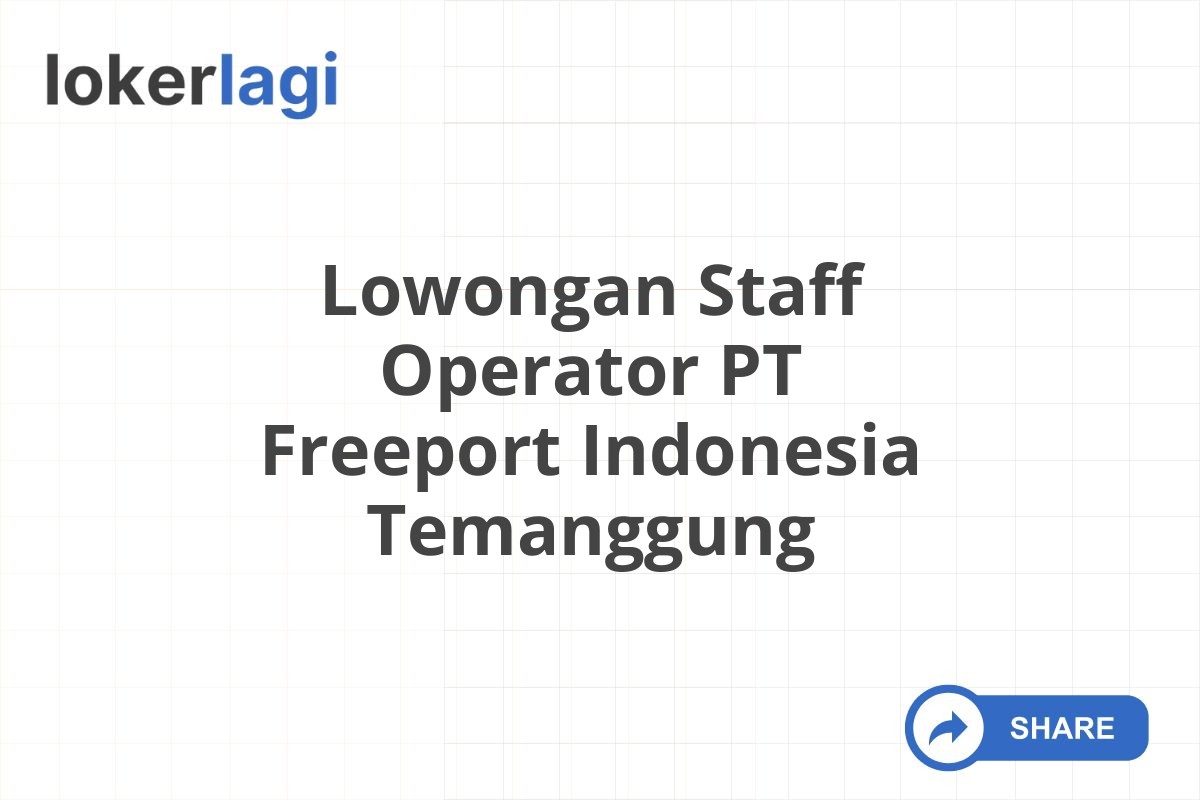 Lowongan Staff Operator PT Freeport Indonesia Temanggung