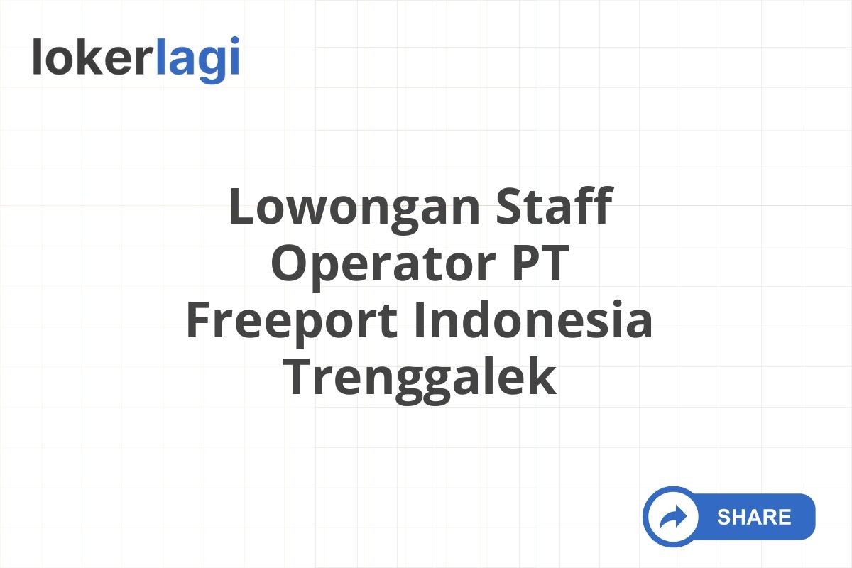 Lowongan Staff Operator PT Freeport Indonesia Trenggalek