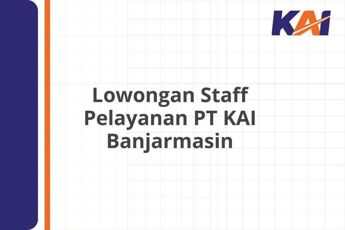 Lowongan Staff Pelayanan PT KAI Banjarmasin
