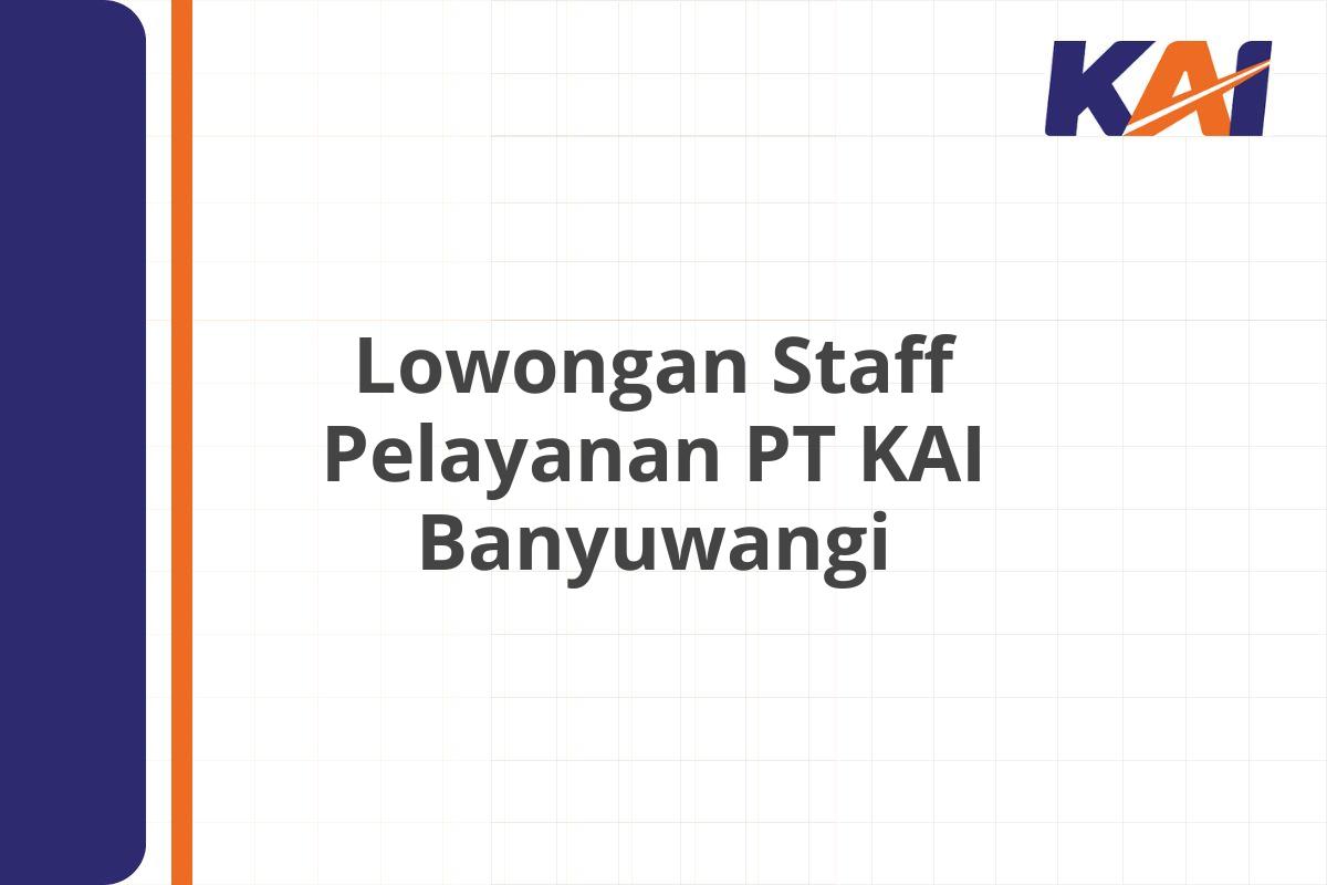 Lowongan Staff Pelayanan PT KAI Banyuwangi