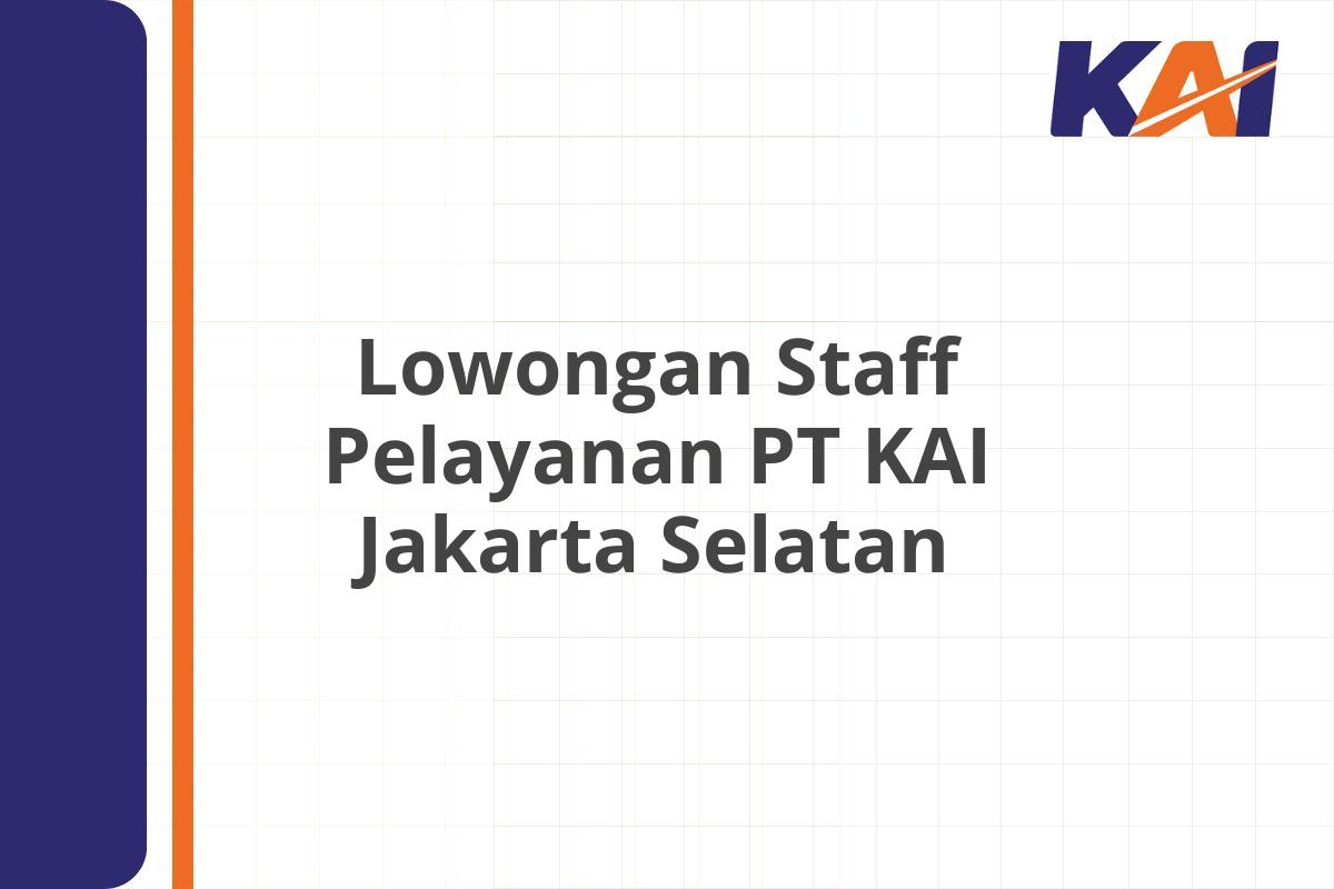Lowongan Staff Pelayanan PT KAI Jakarta Selatan