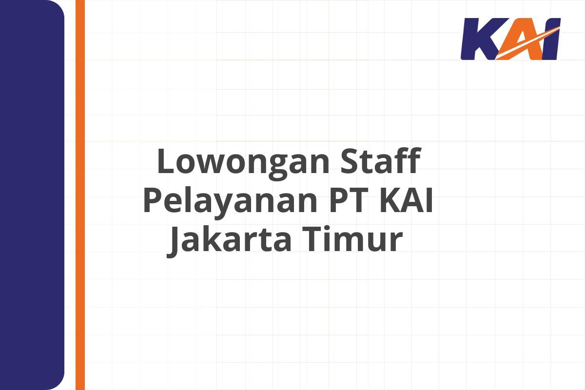 Lowongan Staff Pelayanan PT KAI Jakarta Timur