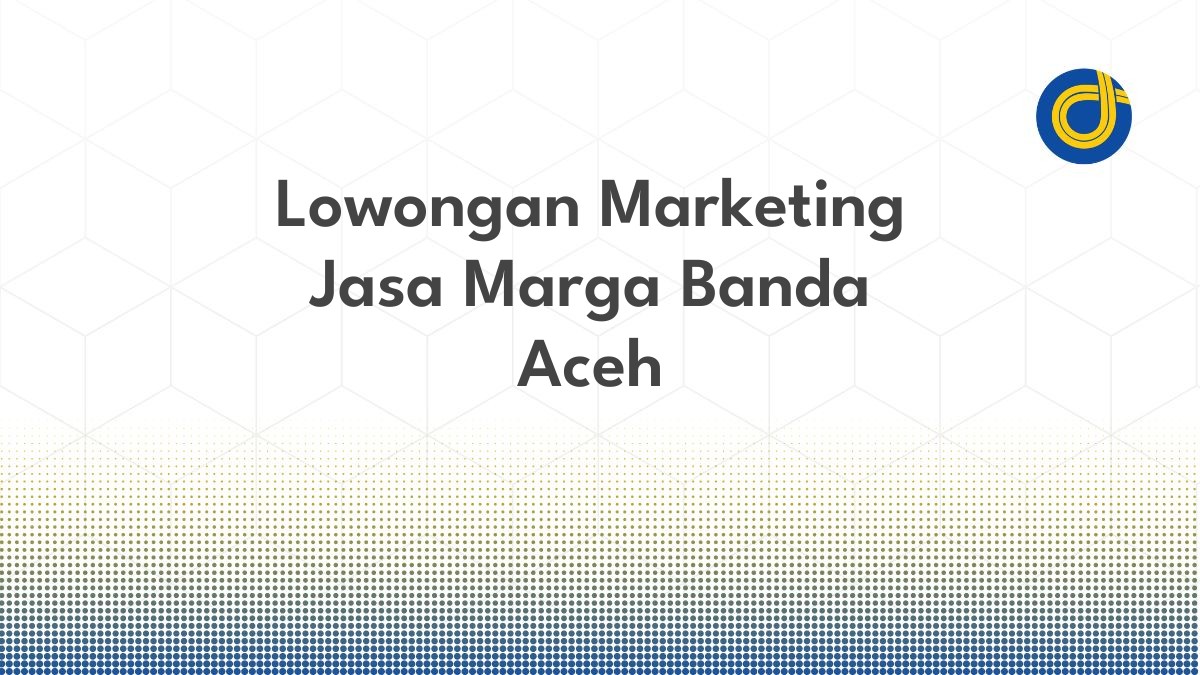 Lowongan Marketing Jasa Marga Banda Aceh