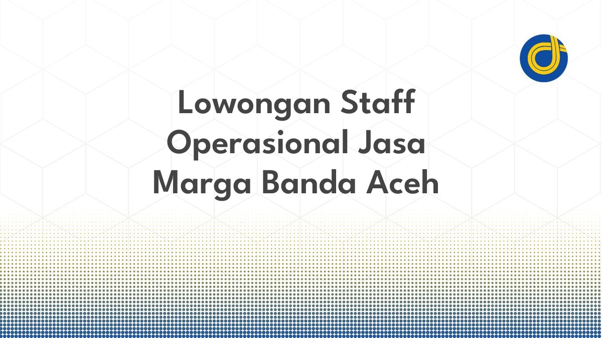 Lowongan Staff Operasional Jasa Marga Banda Aceh
