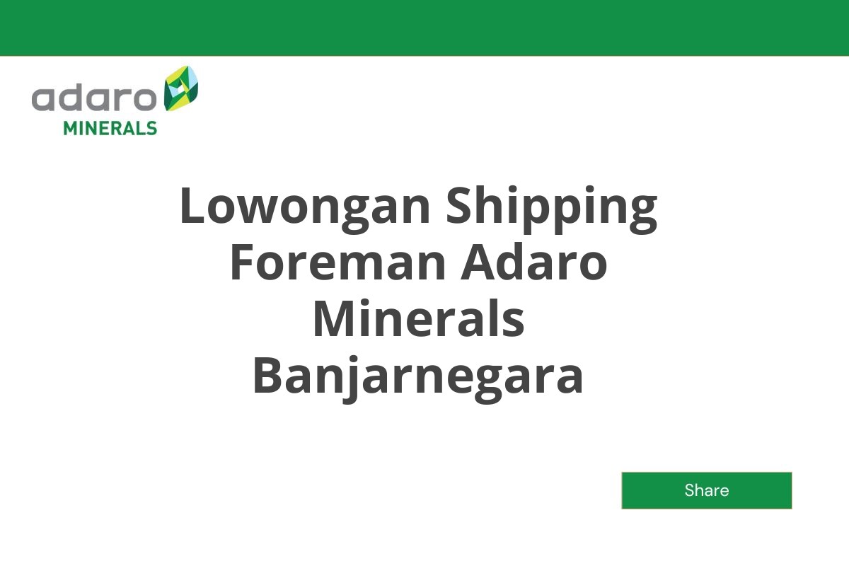 Lowongan Shipping Foreman Adaro Minerals Banjarnegara