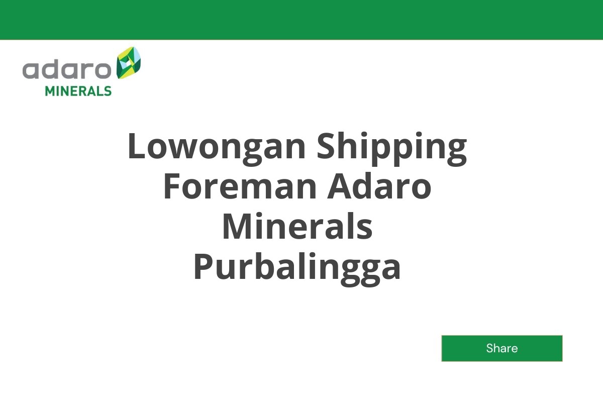 Lowongan Shipping Foreman Adaro Minerals Purbalingga